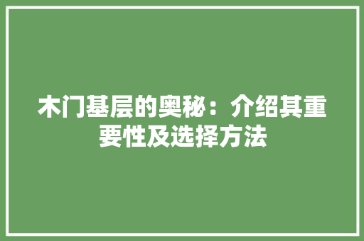 木门基层的奥秘：介绍其重要性及选择方法 室内设计
