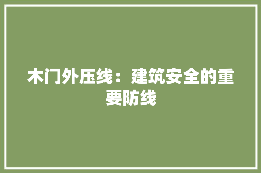 木门外压线：建筑安全的重要防线 室内设计