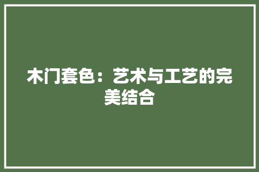 木门套色：艺术与工艺的完美结合 室内设计