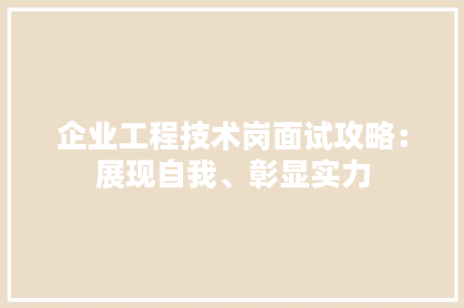 企业工程技术岗面试攻略：展现自我、彰显实力 家居装修