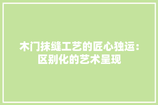木门抹缝工艺的匠心独运：区别化的艺术呈现 室内设计