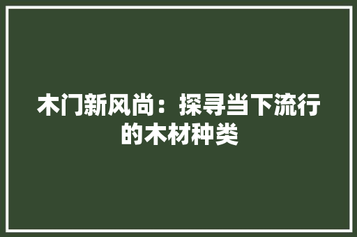木门新风尚：探寻当下流行的木材种类 室内设计