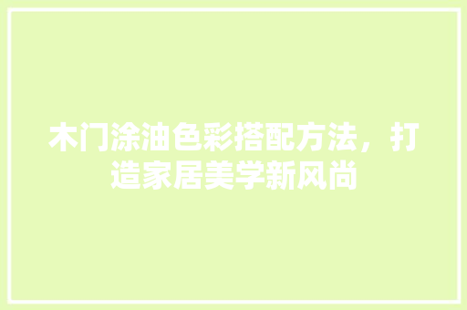 木门涂油色彩搭配方法，打造家居美学新风尚 室内设计