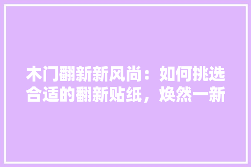 木门翻新新风尚：如何挑选合适的翻新贴纸，焕然一新的家居美学 室内设计