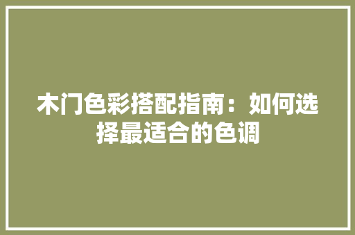 木门色彩搭配指南：如何选择最适合的色调 室内设计