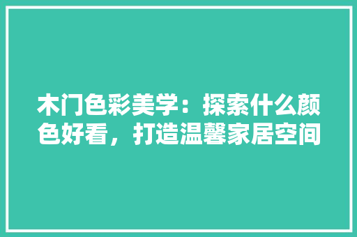 木门色彩美学：探索什么颜色好看，打造温馨家居空间 室内设计