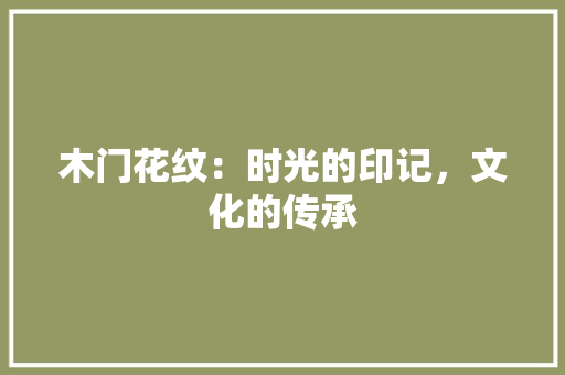 木门花纹：时光的印记，文化的传承 室内设计