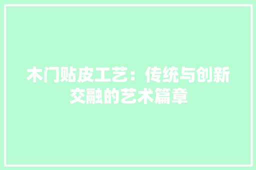 木门贴皮工艺：传统与创新交融的艺术篇章 室内设计