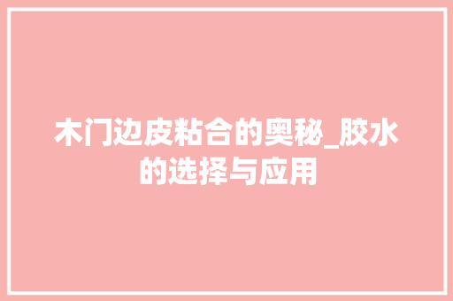 木门边皮粘合的奥秘_胶水的选择与应用 室内设计