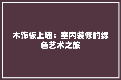木饰板上墙：室内装修的绿色艺术之旅 室内设计