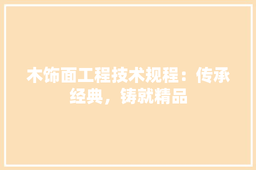 木饰面工程技术规程：传承经典，铸就精品 室内设计