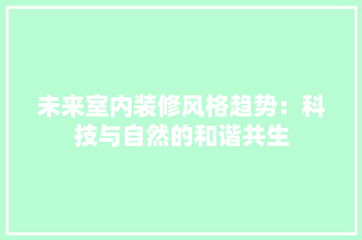 未来室内装修风格趋势：科技与自然的和谐共生 室内设计