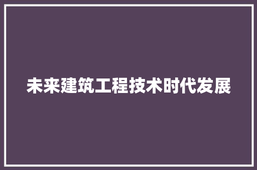 未来建筑工程技术时代发展 室内设计