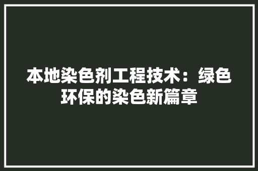 本地染色剂工程技术：绿色环保的染色新篇章 室内设计