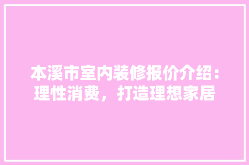本溪市室内装修报价介绍：理性消费，打造理想家居 室内设计