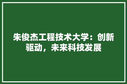 朱俊杰工程技术大学：创新驱动，未来科技发展 室内设计