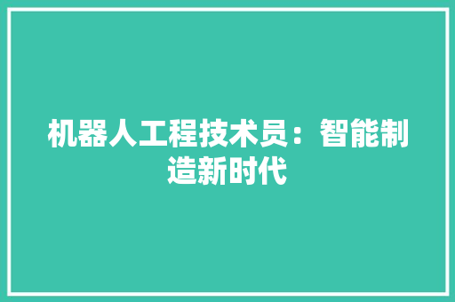 机器人工程技术员：智能制造新时代