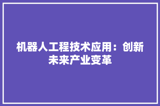 机器人工程技术应用：创新未来产业变革