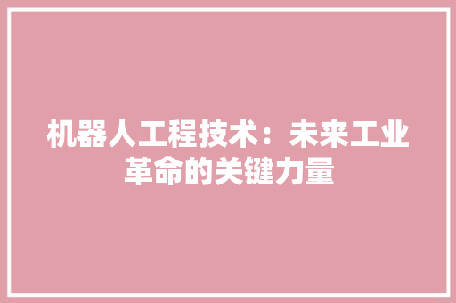 机器人工程技术：未来工业革命的关键力量