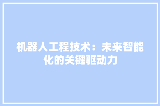 机器人工程技术：未来智能化的关键驱动力