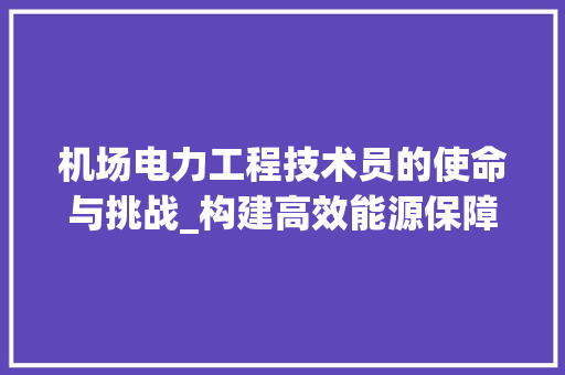 机场电力工程技术员的使命与挑战_构建高效能源保障体系