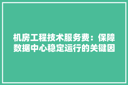 机房工程技术服务费：保障数据中心稳定运行的关键因素 室内设计