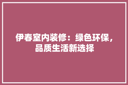 伊春室内装修：绿色环保，品质生活新选择