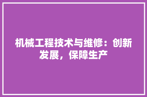 机械工程技术与维修：创新发展，保障生产 室内设计