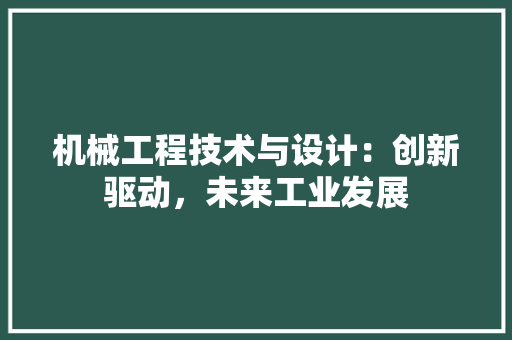 机械工程技术与设计：创新驱动，未来工业发展
