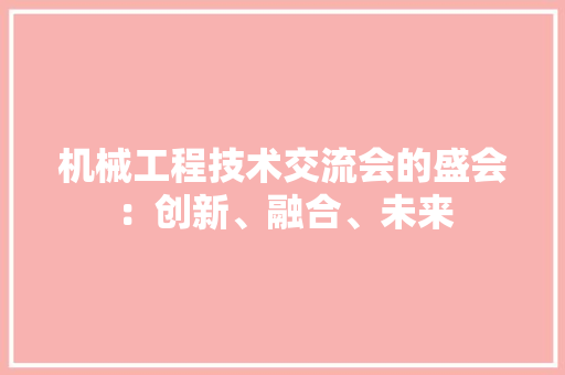 机械工程技术交流会的盛会：创新、融合、未来 室内设计