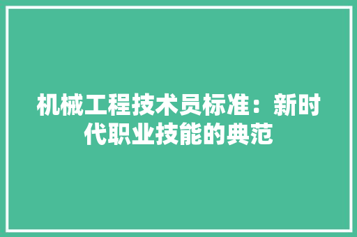 机械工程技术员标准：新时代职业技能的典范
