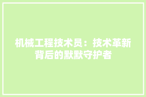 机械工程技术员：技术革新背后的默默守护者 室内设计