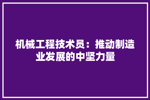 机械工程技术员：推动制造业发展的中坚力量