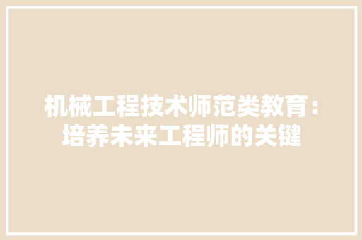 机械工程技术师范类教育：培养未来工程师的关键 室内设计