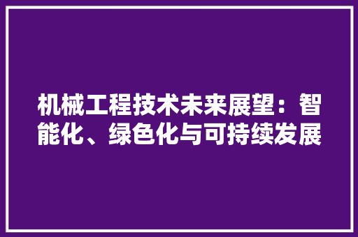 机械工程技术未来展望：智能化、绿色化与可持续发展的并行之路 室内设计