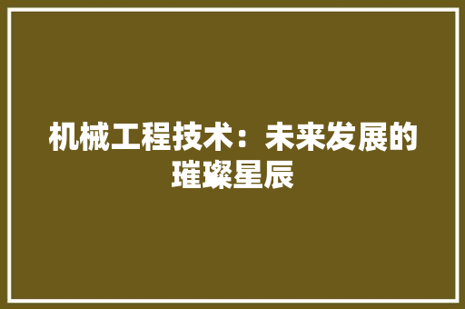 机械工程技术：未来发展的璀璨星辰 室内设计
