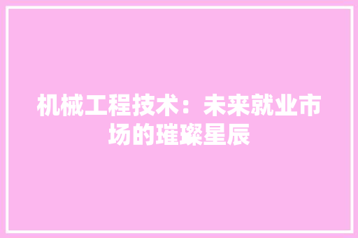 机械工程技术：未来就业市场的璀璨星辰 室内设计