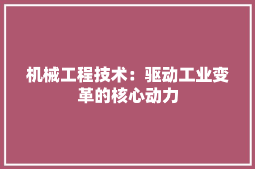 机械工程技术：驱动工业变革的核心动力 室内设计