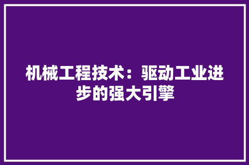 机械工程技术：驱动工业进步的强大引擎 室内设计