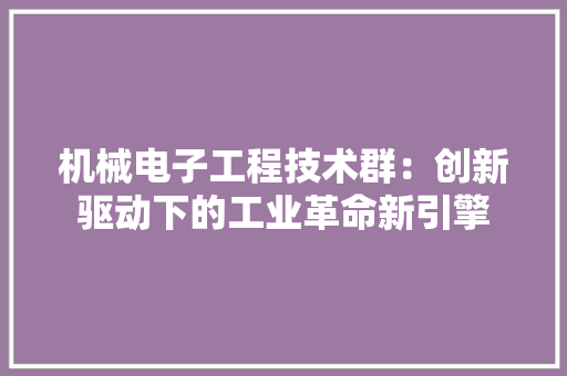 机械电子工程技术群：创新驱动下的工业革命新引擎 室内设计