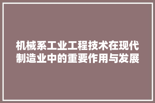 机械系工业工程技术在现代制造业中的重要作用与发展趋势 室内设计