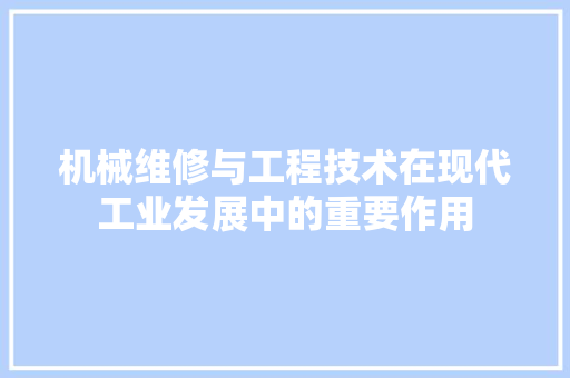 机械维修与工程技术在现代工业发展中的重要作用 室内设计