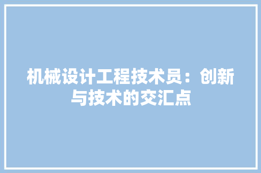 机械设计工程技术员：创新与技术的交汇点