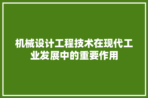 机械设计工程技术在现代工业发展中的重要作用 室内设计