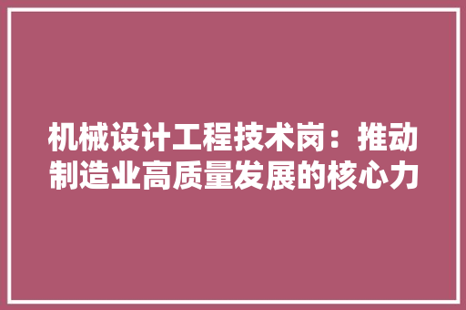 机械设计工程技术岗：推动制造业高质量发展的核心力量 室内设计
