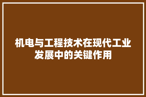 机电与工程技术在现代工业发展中的关键作用 室内设计