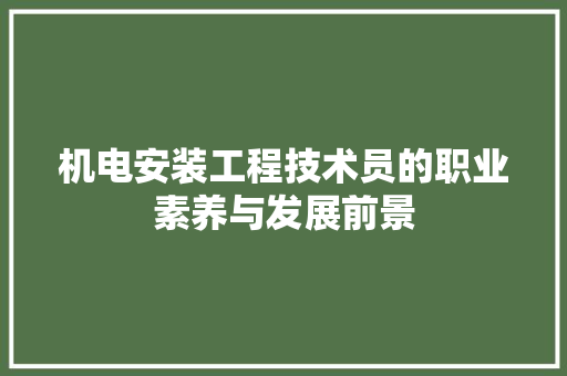 机电安装工程技术员的职业素养与发展前景