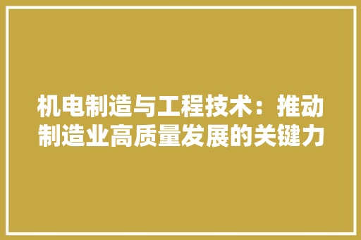 机电制造与工程技术：推动制造业高质量发展的关键力量 室内设计