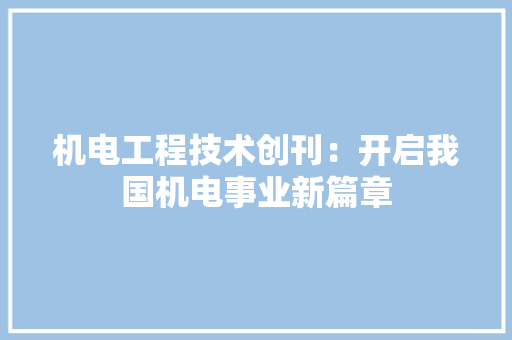 机电工程技术创刊：开启我国机电事业新篇章 室内设计