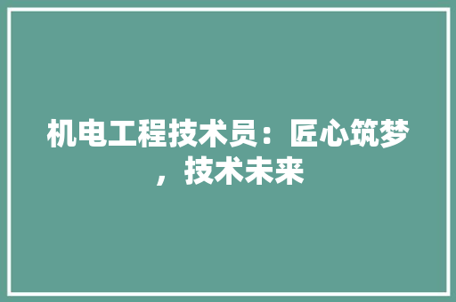 机电工程技术员：匠心筑梦，技术未来 室内设计